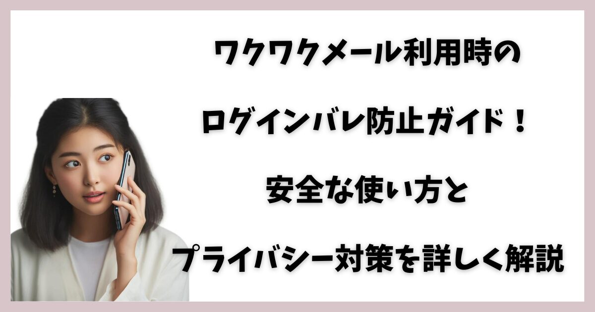 ワクワクメール利用時のログインバレ防止ガイド！安全な使い方とプライバシー対策を詳しく解説