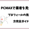 PCMAXで業者を見分ける！ プロフィールの見極め 方完全ガイド