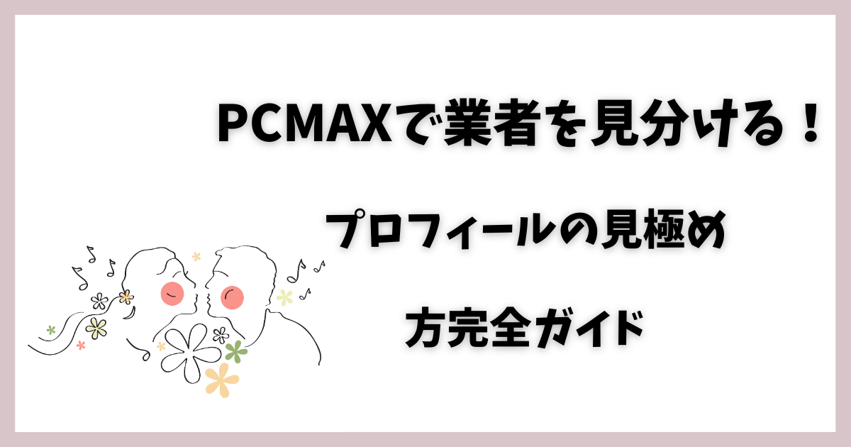 PCMAXで業者を見分ける！ プロフィールの見極め 方完全ガイド