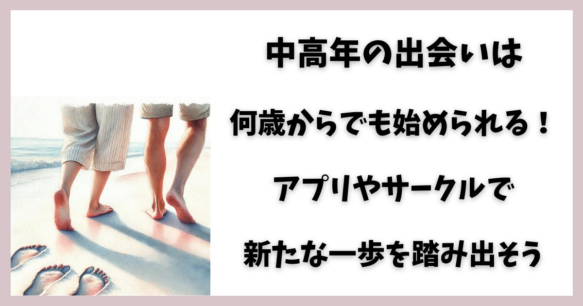 中高年の出会いは何歳からでも始められる！アプリやサークルで新たな一歩を