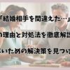 「結婚相手を間違えた…」その理由と対処法を徹底解説！後悔しないための解決策を見つけましょう