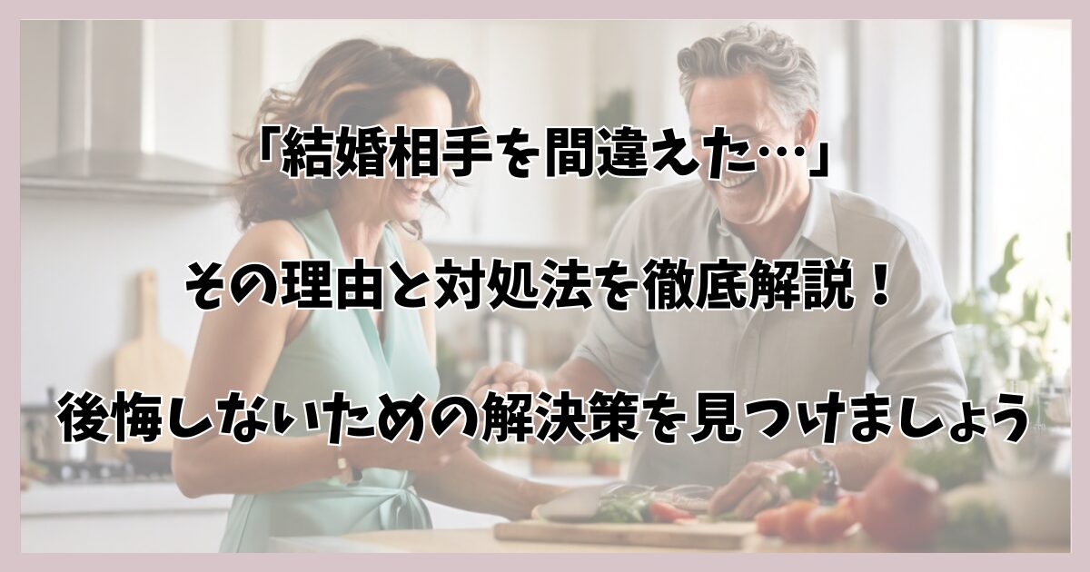 「結婚相手を間違えた…」その理由と対処法を徹底解説！後悔しないための解決策を見つけましょう