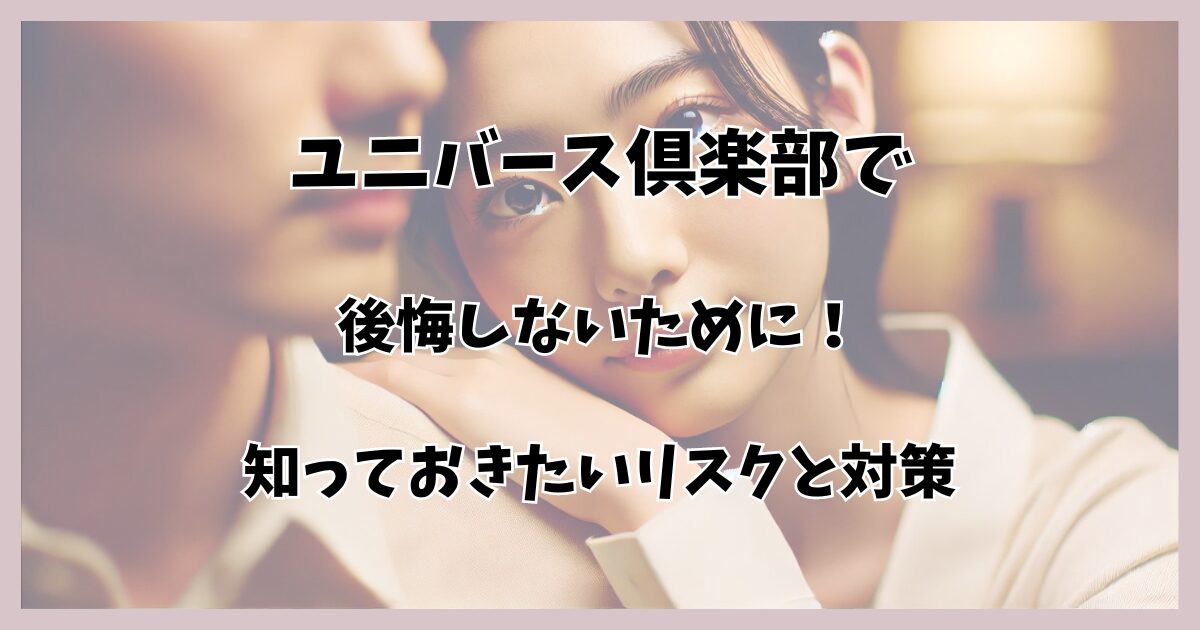 ユニバース倶楽部で後悔しないために！知っておきたいリスクと対策