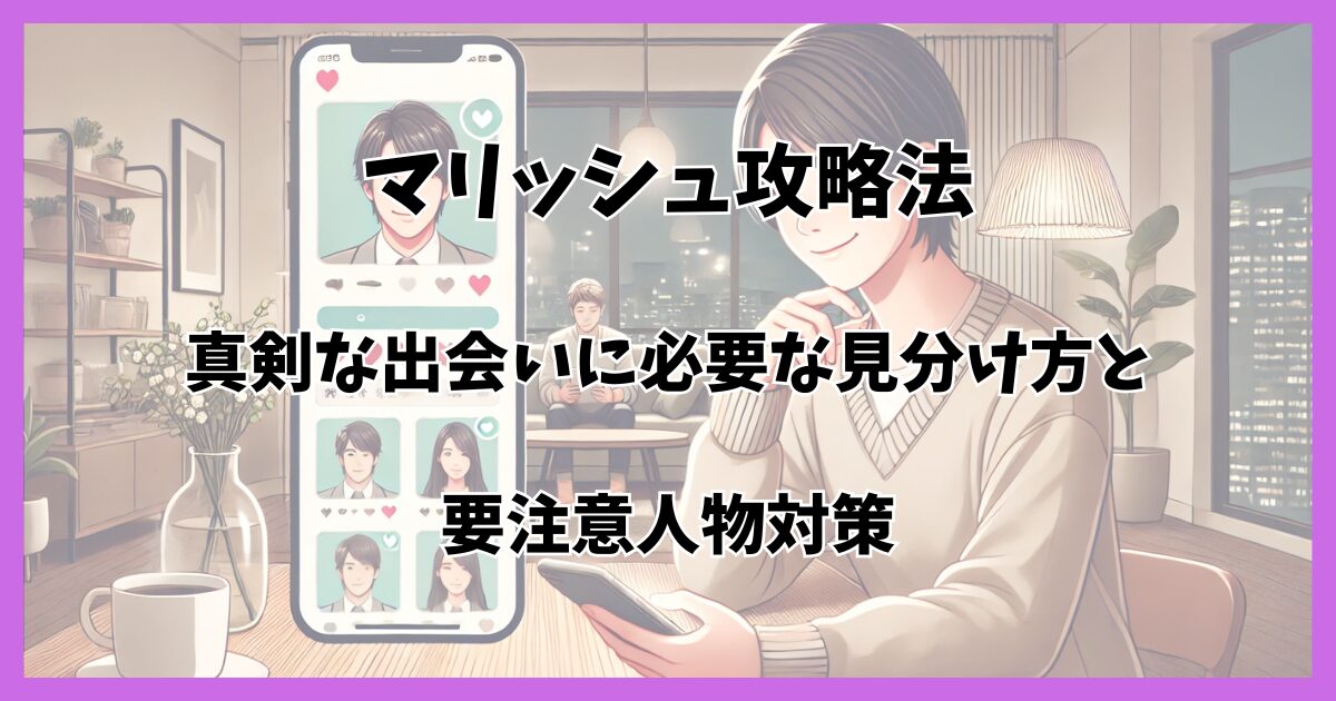 マリッシュ攻略法：真剣な出会いに必要な見分け方と要注意人物対策