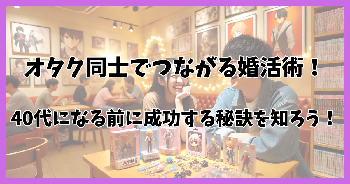 オタクの婚活に悩む30代必見！趣味を活かして理想の相手と出会う方法