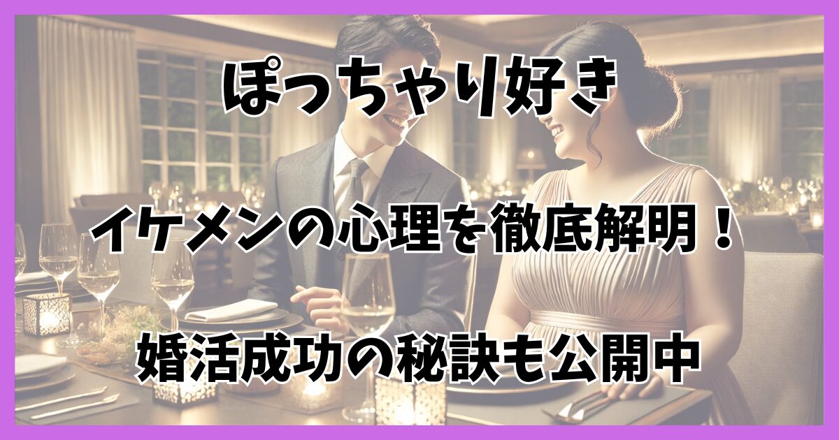 ぽっちゃり好きイケメン必見！理想の婚活スタイルと成功の秘訣