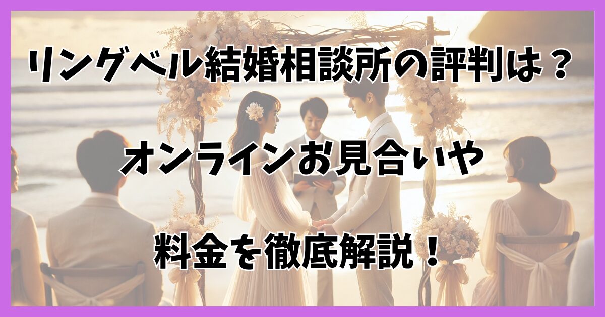 リングベル結婚相談所の口コミ・評判は？特徴やメリット・注意点も解説